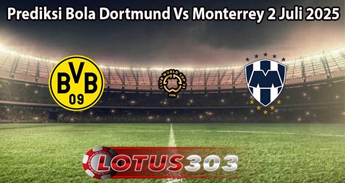 Prediksi Bola Dortmund Vs Monterrey 2 Juli 2025
