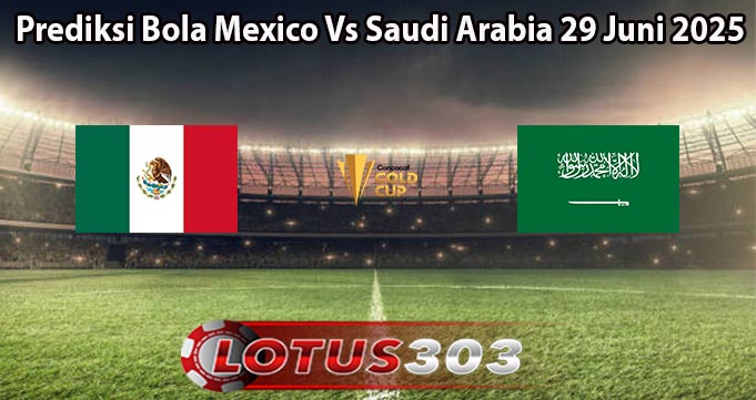 Prediksi Bola Mexico Vs Saudi Arabia 29 Juni 2025